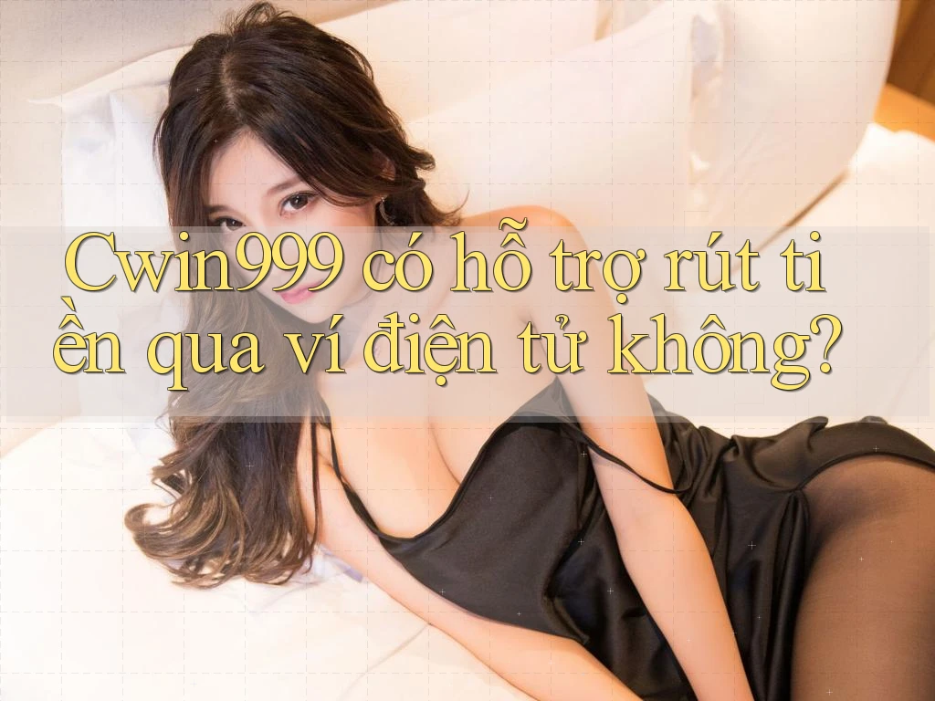 cwin999 có hỗ trợ rút tiền qua ví điện tử không?