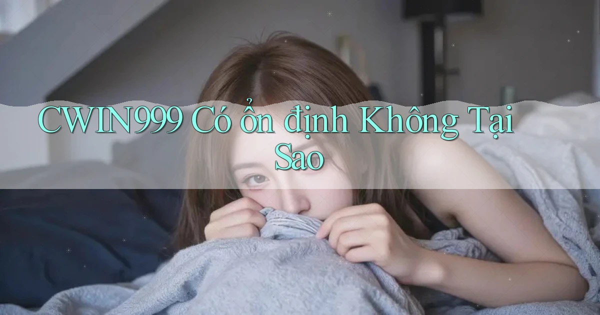 cwin999 có ổn định không tại sao