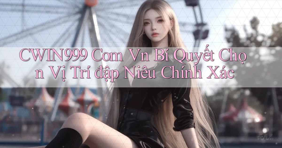 cwin999 com vn bí quyết chọn vị trí đập niêu chính xác