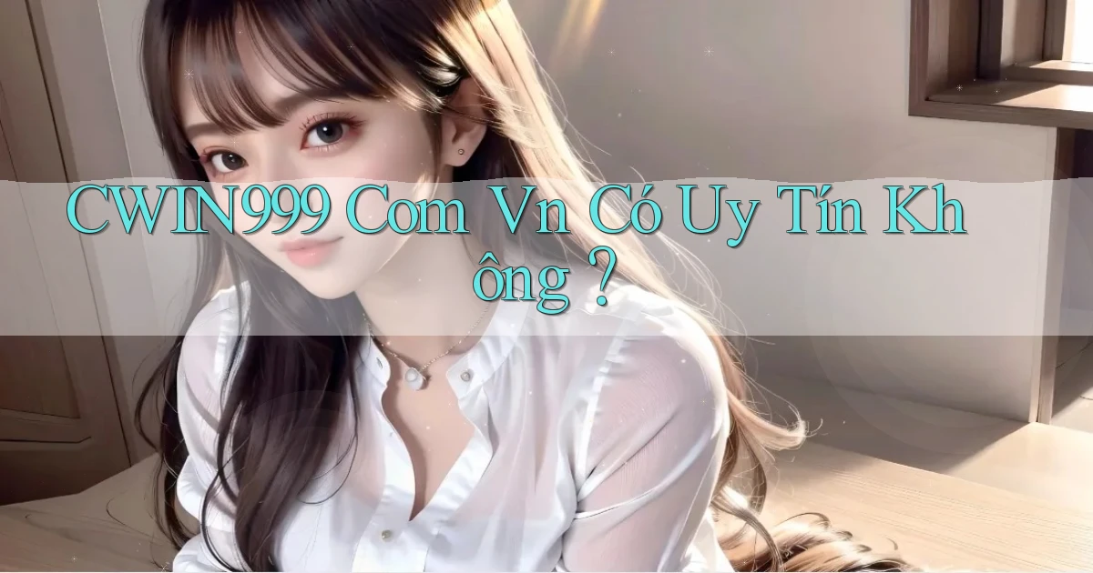 cwin999 com vn Có uy tín không？