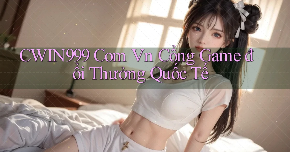 cwin999 com vn cổng game đổi thưởng quốc tế