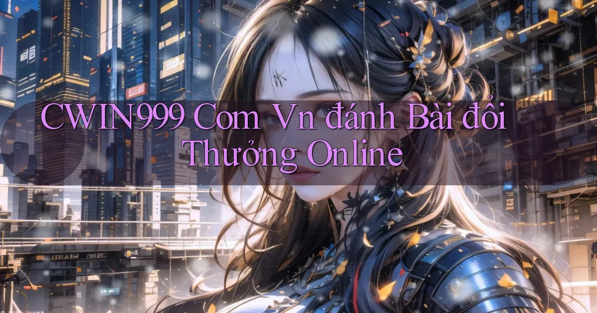 cwin999 com vn đánh bài đổi thưởng online