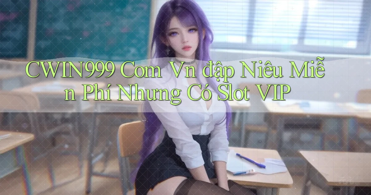 cwin999 com vn đập niêu miễn phí nhưng có slot VIP