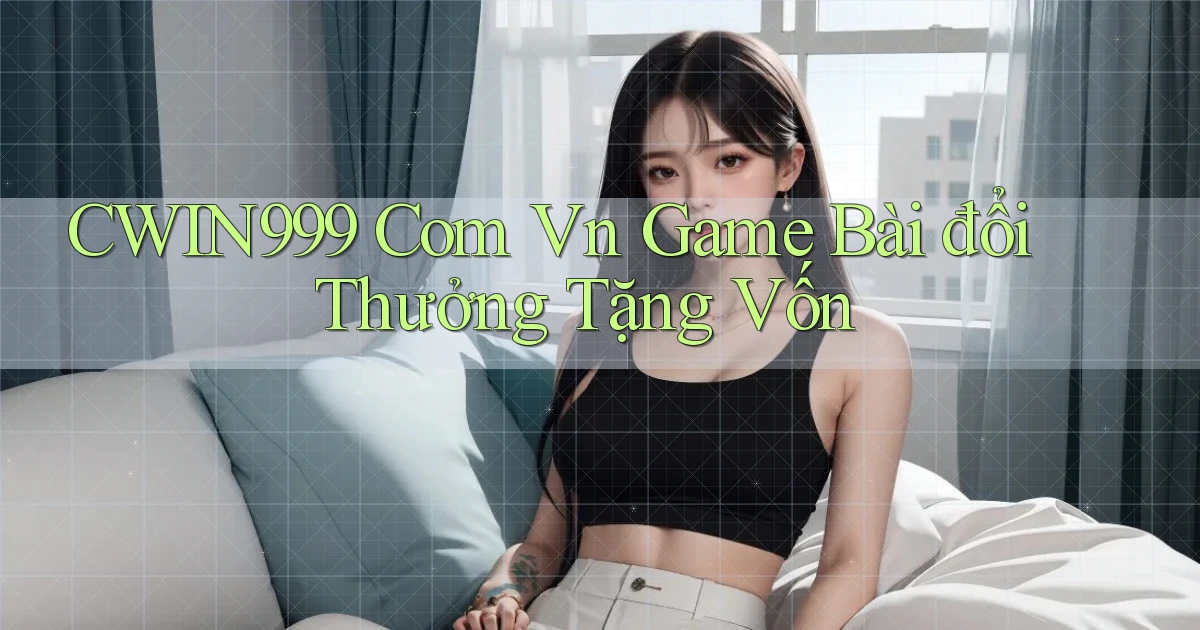 cwin999 com vn game bài đổi thưởng tặng vốn