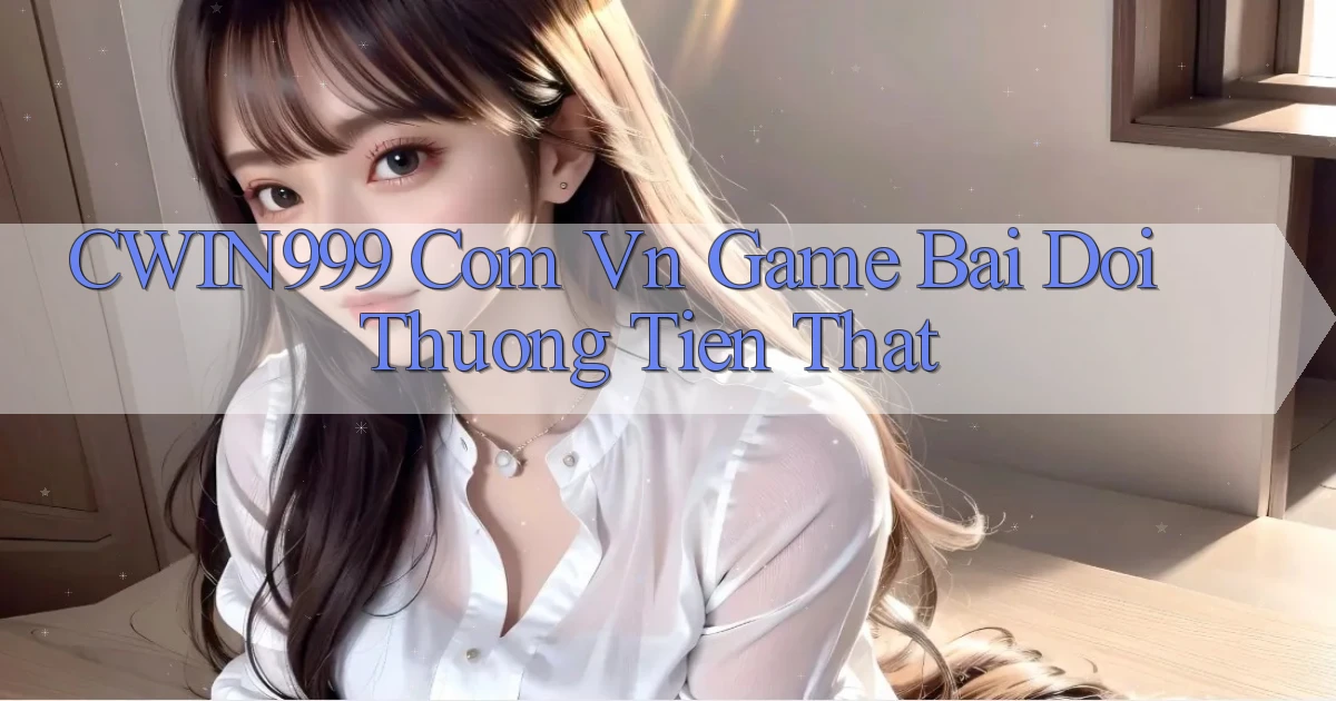 cwin999 com vn game bai doi thuong tien that