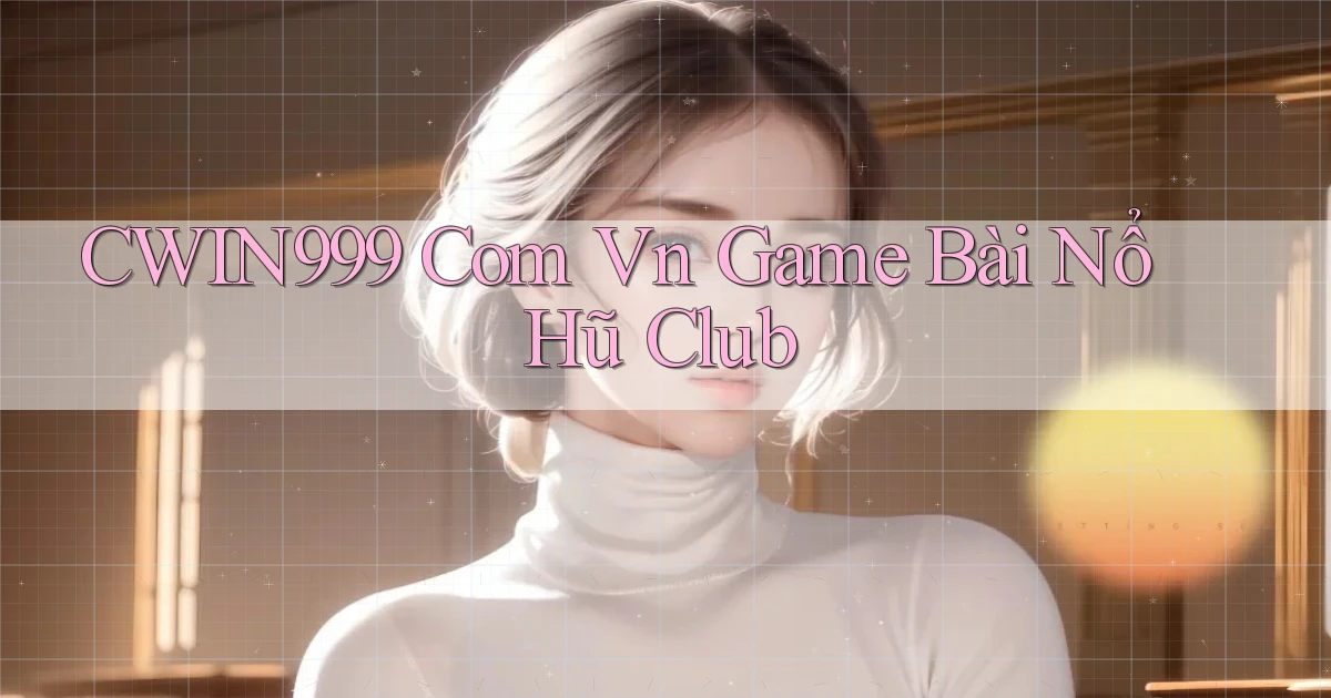 cwin999 com vn game bài nổ hũ club