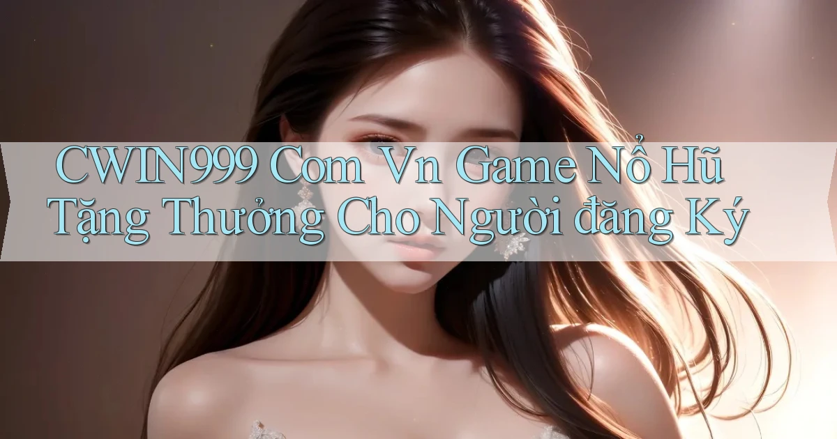 cwin999 com vn game nổ hũ tặng thưởng cho người đăng ký