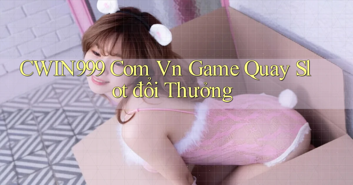 cwin999 com vn game quay slot đổi thưởng