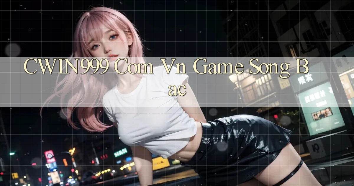 cwin999 com vn game song bac