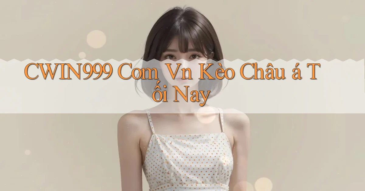 cwin999 com vn kèo châu á tối nay