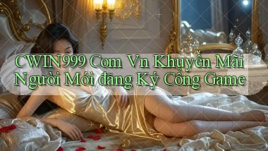 cwin999 com vn khuyến mãi người mới đăng ký cổng game