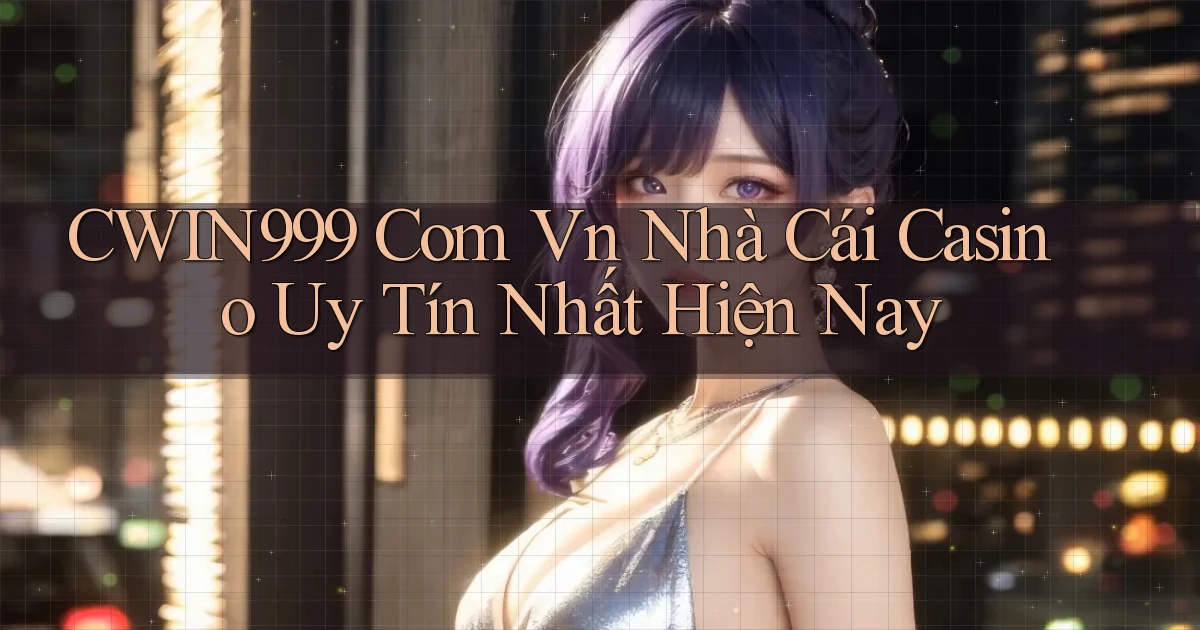 cwin999 com vn nhà cái casino uy tín nhất hiện nay