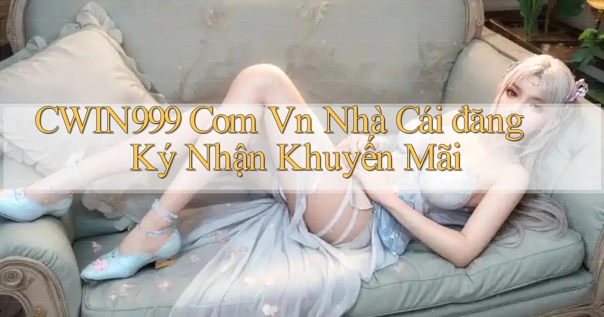 cwin999 com vn nhà cái đăng ký nhận khuyến mãi