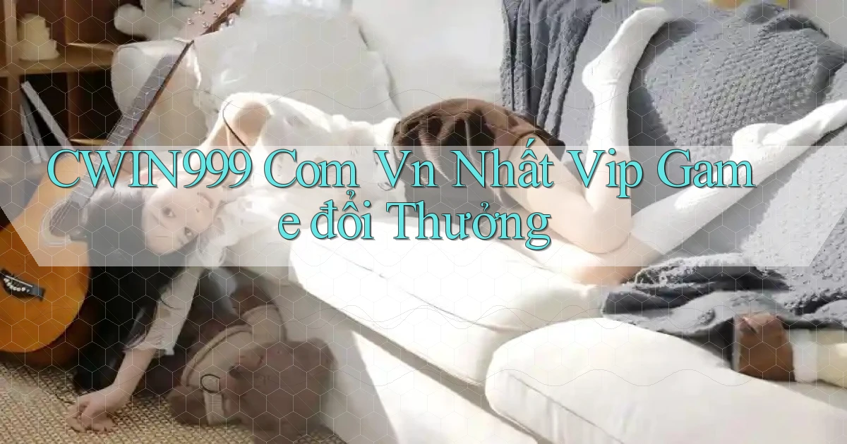 cwin999 com vn nhất vip game đổi thưởng