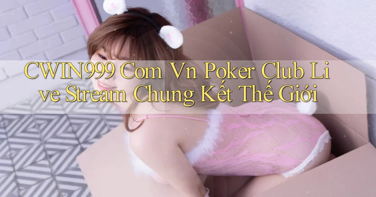 cwin999 com vn poker club live stream chung kết thế giới