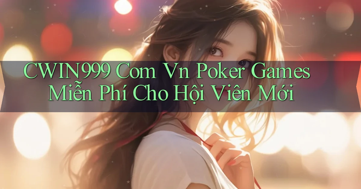 cwin999 com vn poker games miễn phí cho hội viên mới
