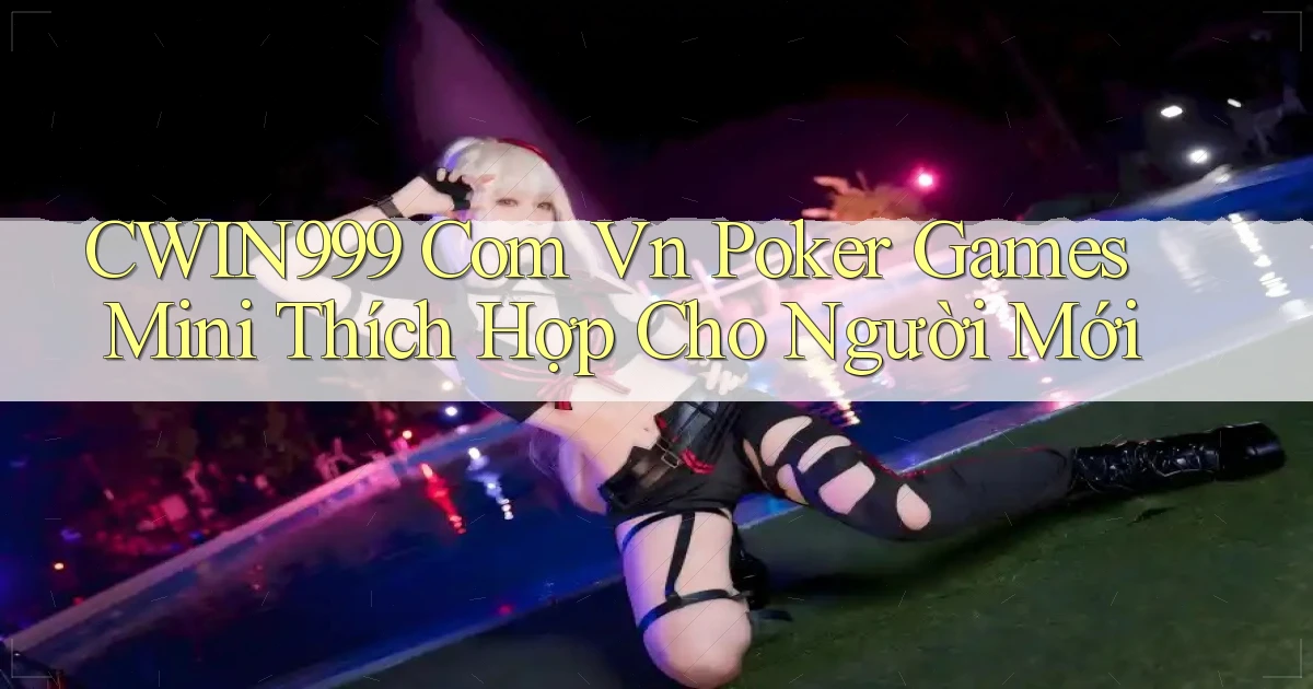 cwin999 com vn poker games mini thích hợp cho người mới