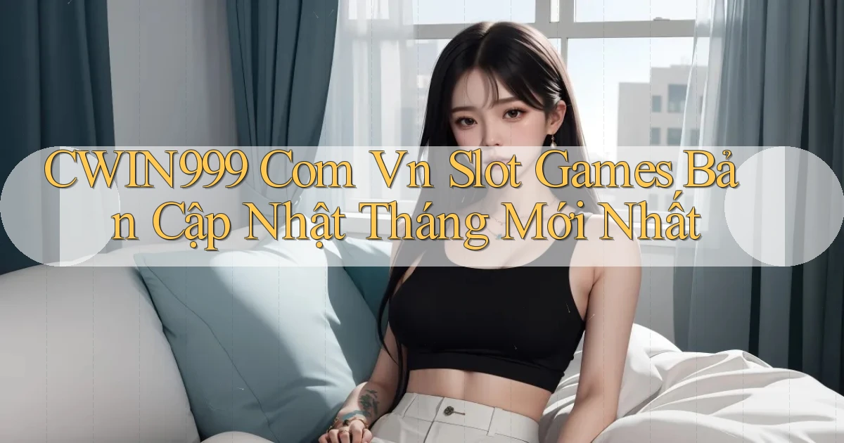 cwin999 com vn slot games bản cập nhật tháng mới nhất