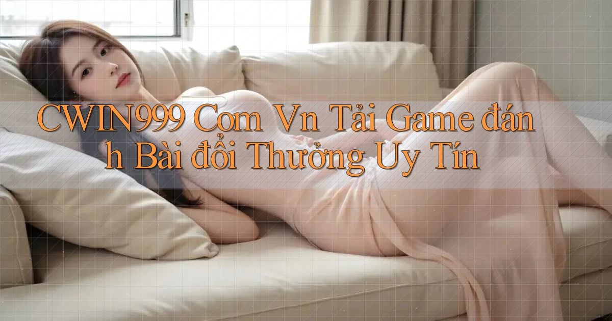 cwin999 com vn tải game đánh bài đổi thưởng uy tín
