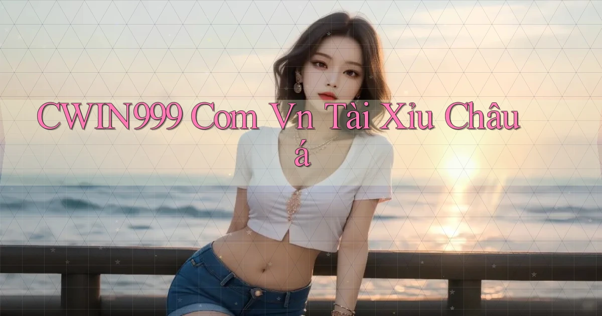 cwin999 com vn tài xỉu châu á