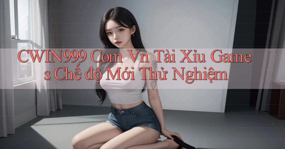 cwin999 com vn tài xỉu games chế độ mới thử nghiệm