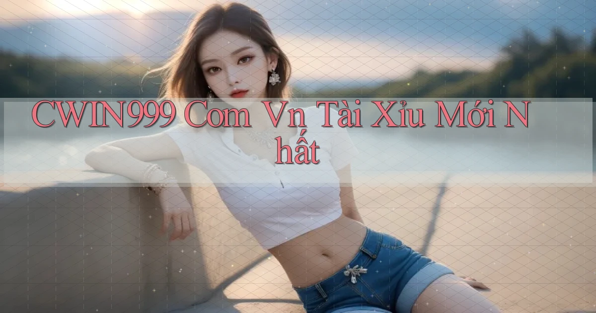 cwin999 com vn tài xỉu mới nhất
