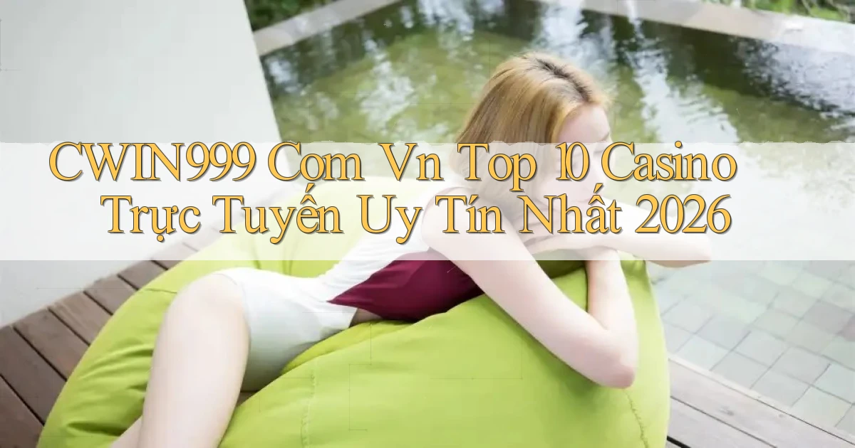 cwin999 com vn top 10 casino trực tuyến uy tín nhất 2026