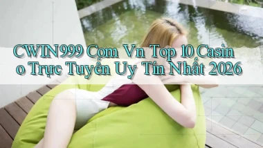 cwin999 com vn top 10 casino trực tuyến uy tín nhất 2026