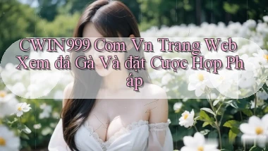 cwin999 com vn trang web xem đá gà và đặt cược hợp pháp