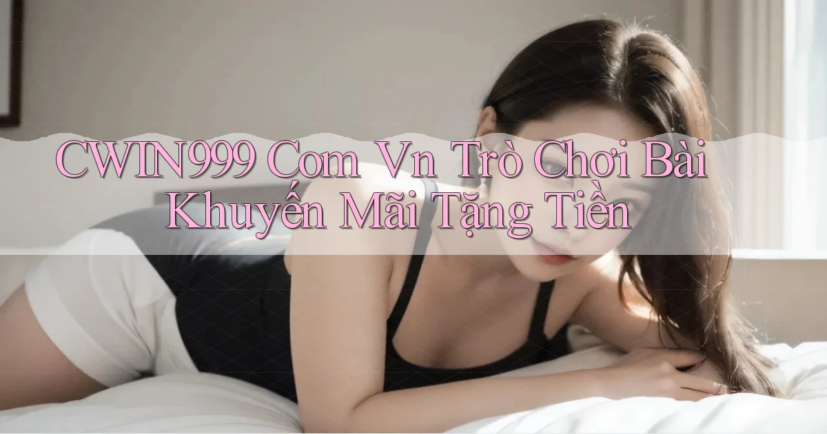 cwin999 com vn trò chơi bài khuyến mãi tặng tiền