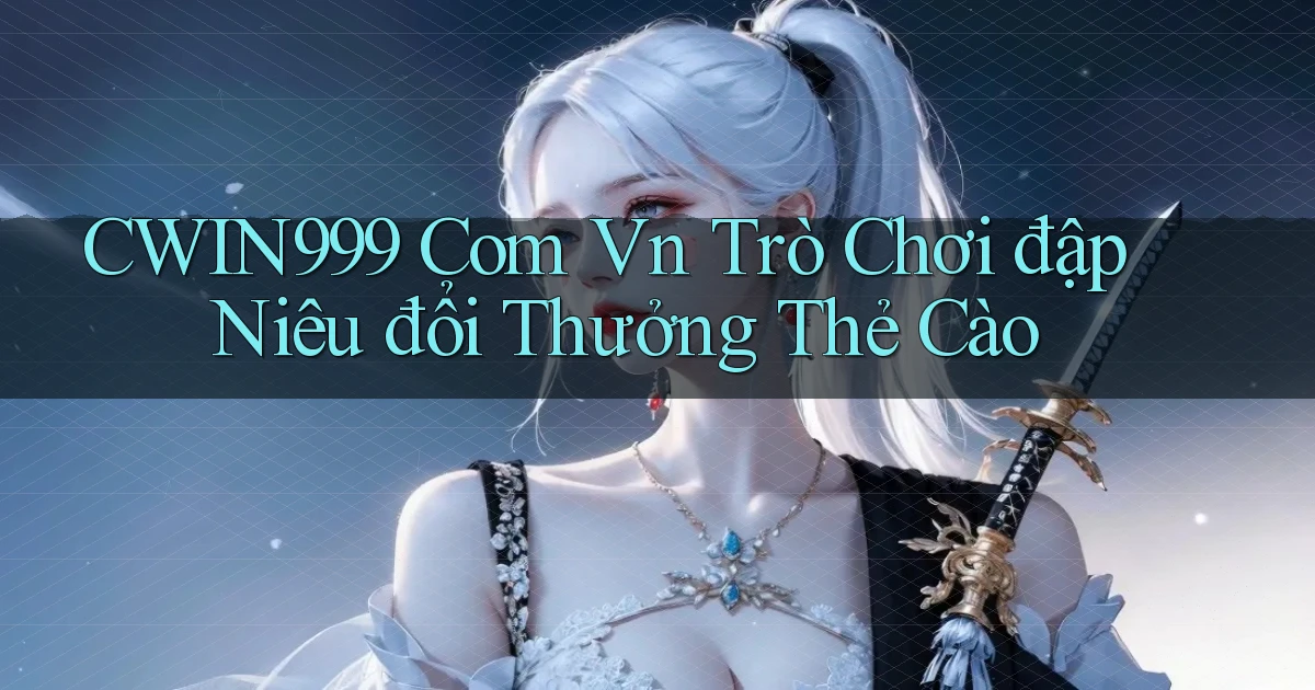 cwin999 com vn trò chơi đập niêu đổi thưởng thẻ cào