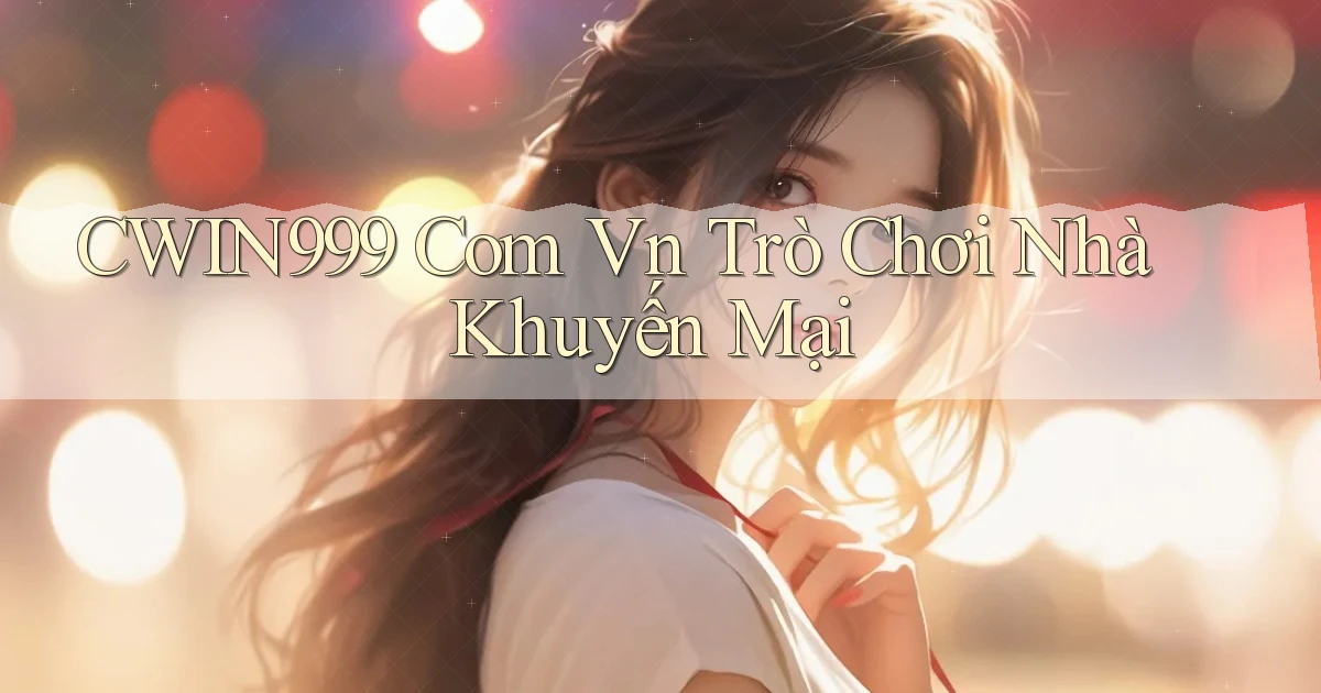 cwin999 com vn Trò chơi nhà khuyến mại