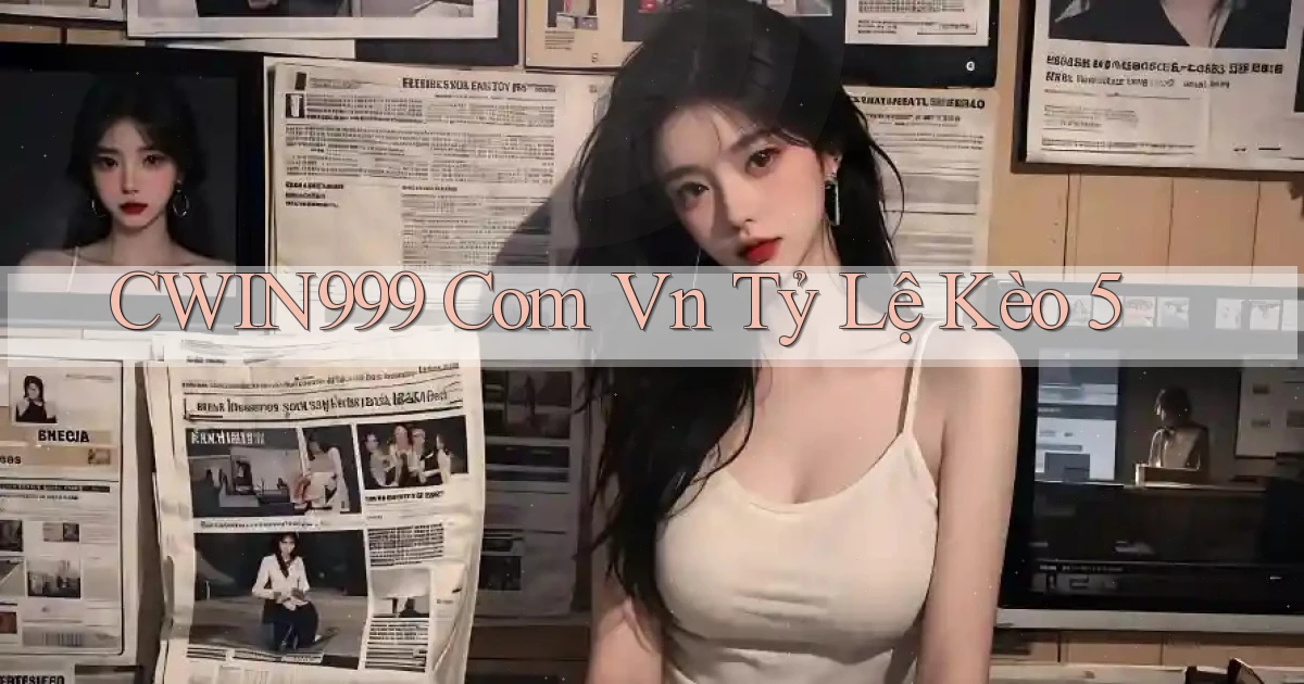 cwin999 com vn tỷ lệ kèo 5