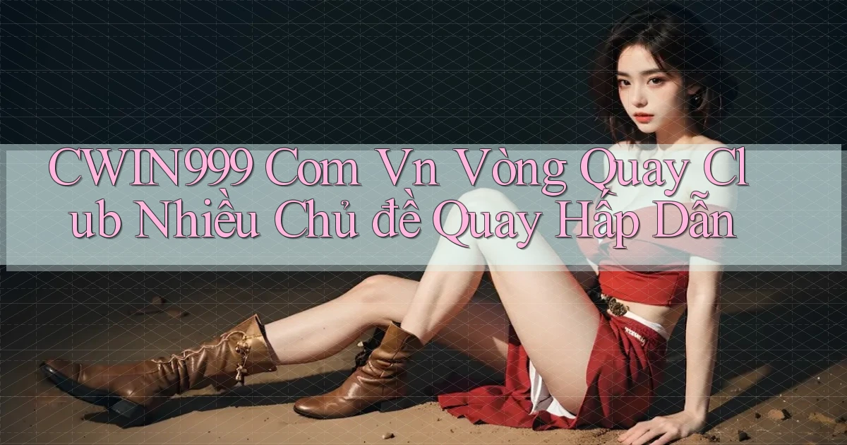 cwin999 com vn vòng quay club nhiều chủ đề quay hấp dẫn