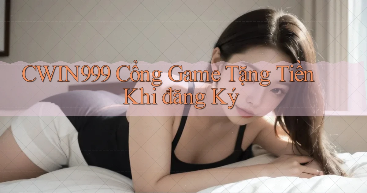 cwin999 cổng game tặng tiền khi đăng ký