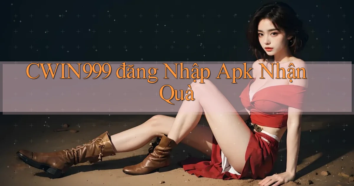 cwin999  đăng nhập apk nhận quà