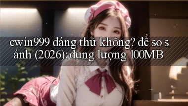 cwin999 đáng thử không để so sánh (2026) dung lượng 100MB