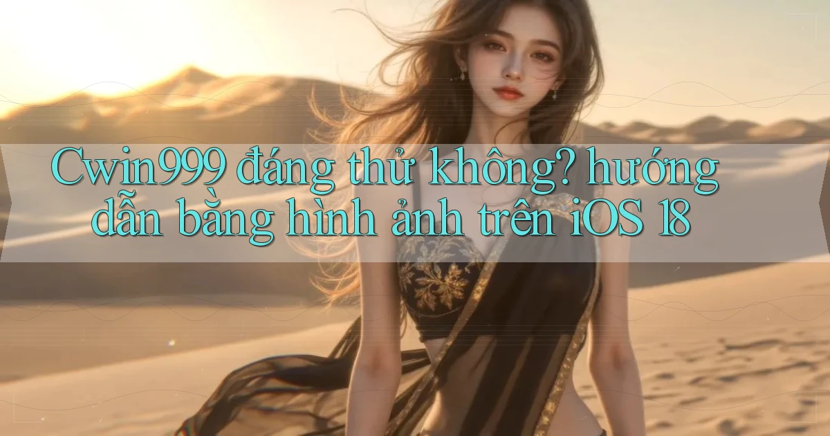 Cwin999 đáng thử không hướng dẫn bằng hình ảnh trên iOS 18
