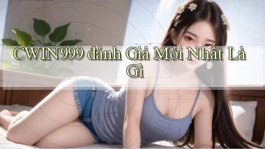 cwin999 đánh giá mới nhất là gì
