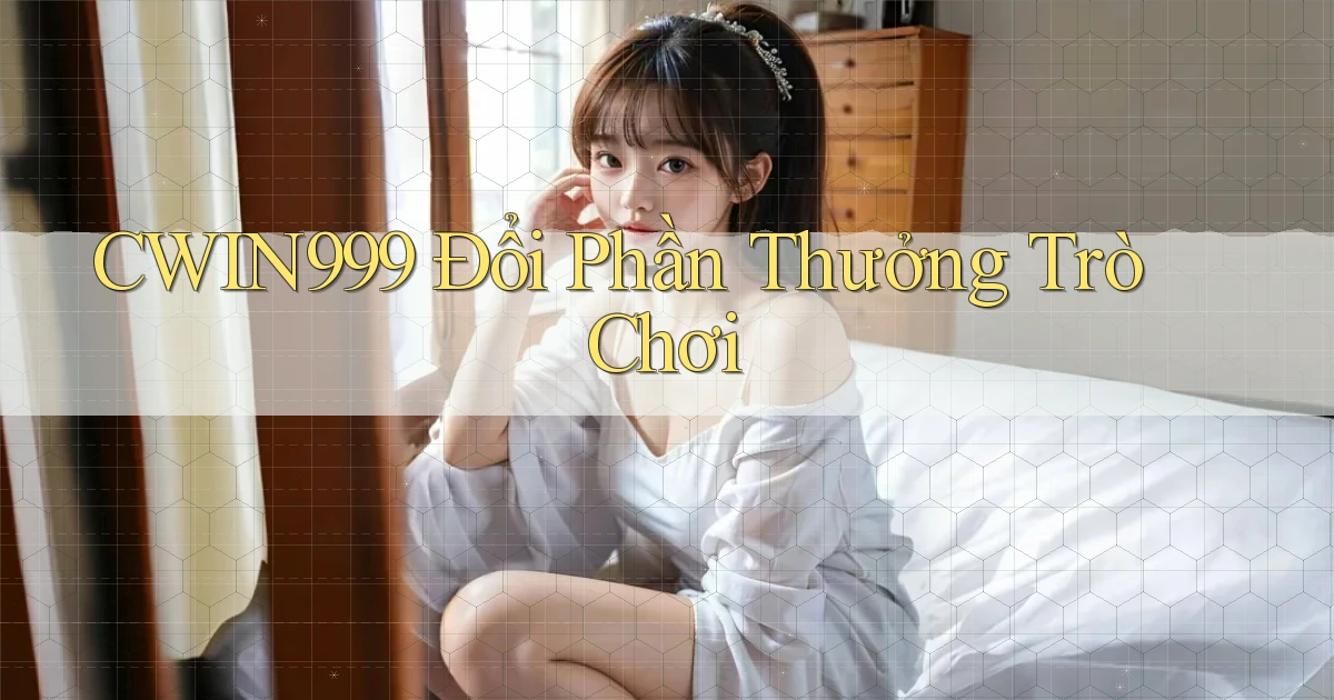 cwin999 Đổi phần thưởng trò chơi
