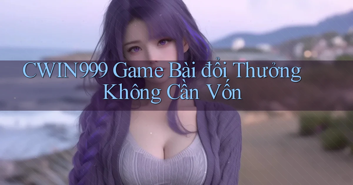 cwin999 game bài đổi thưởng không cần vốn