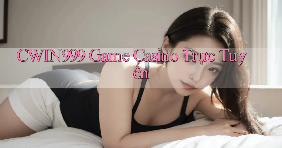 cwin999 game casino trực tuyến