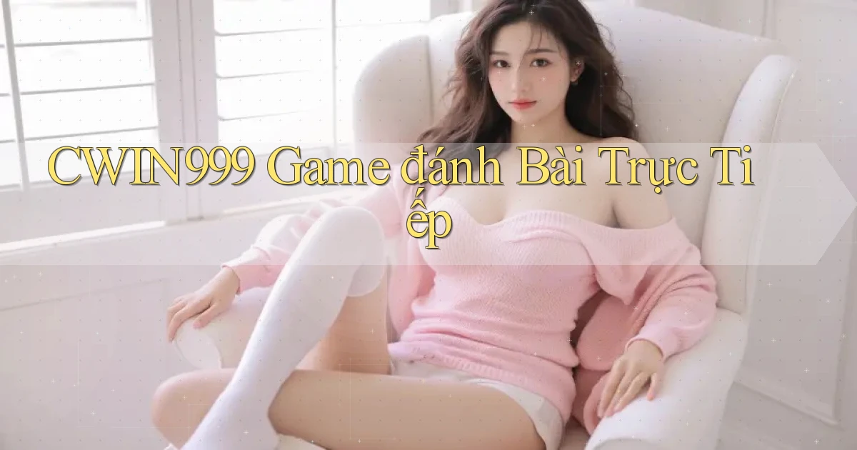 cwin999 game đánh bài trực tiếp
