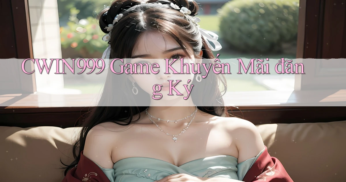 cwin999 game khuyến mãi đăng ký
