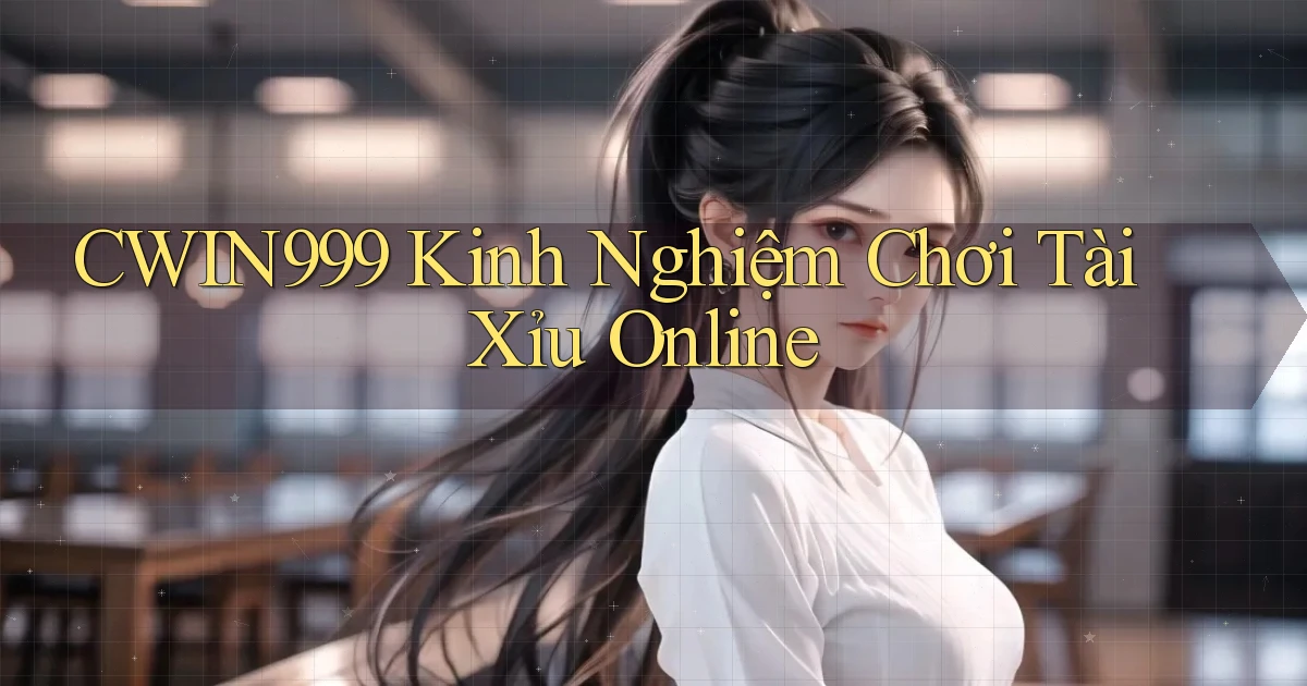 cwin999 kinh nghiệm chơi tài xỉu online