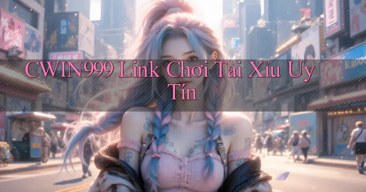 cwin999 link chơi tài xỉu uy tín