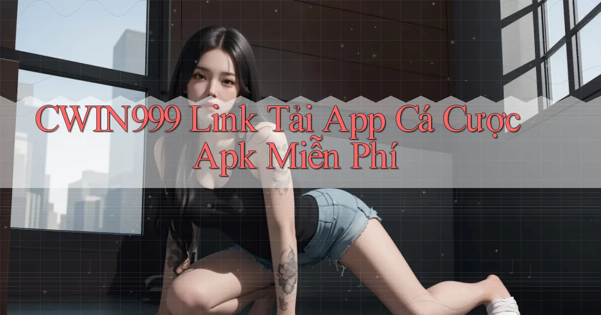 cwin999  link tải app cá cược apk miễn phí