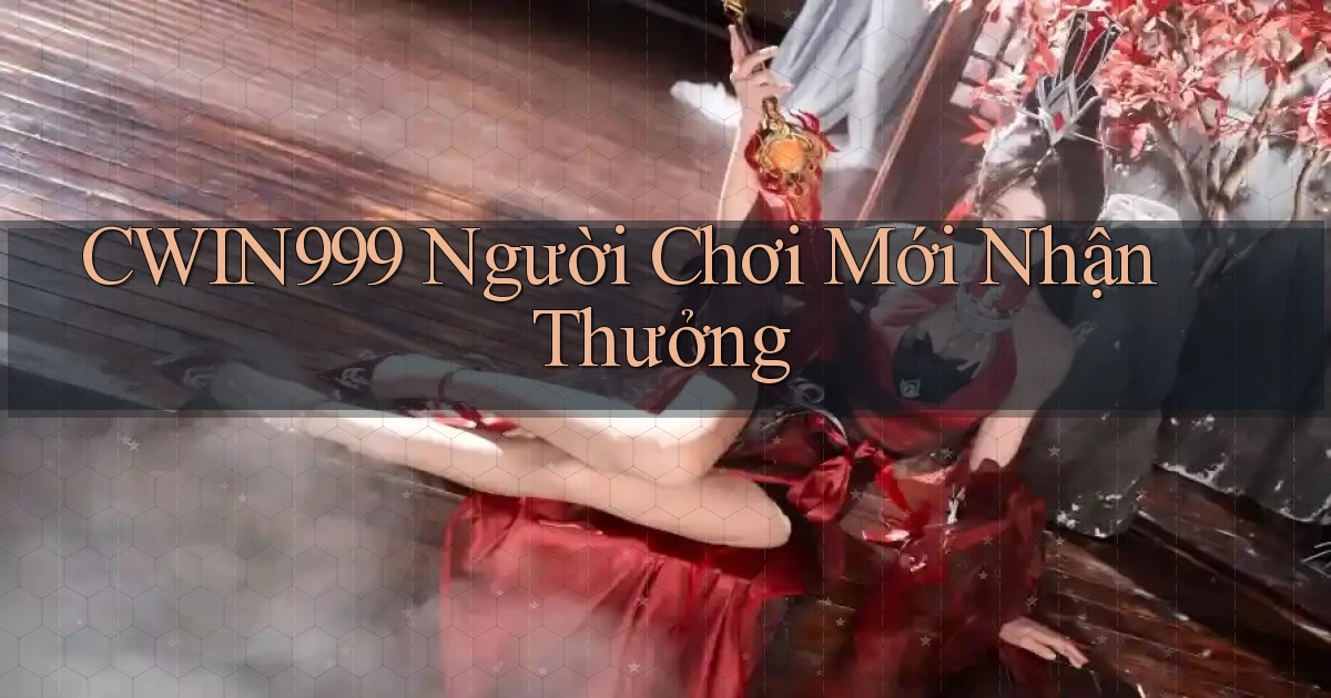 cwin999  người chơi mới nhận thưởng
