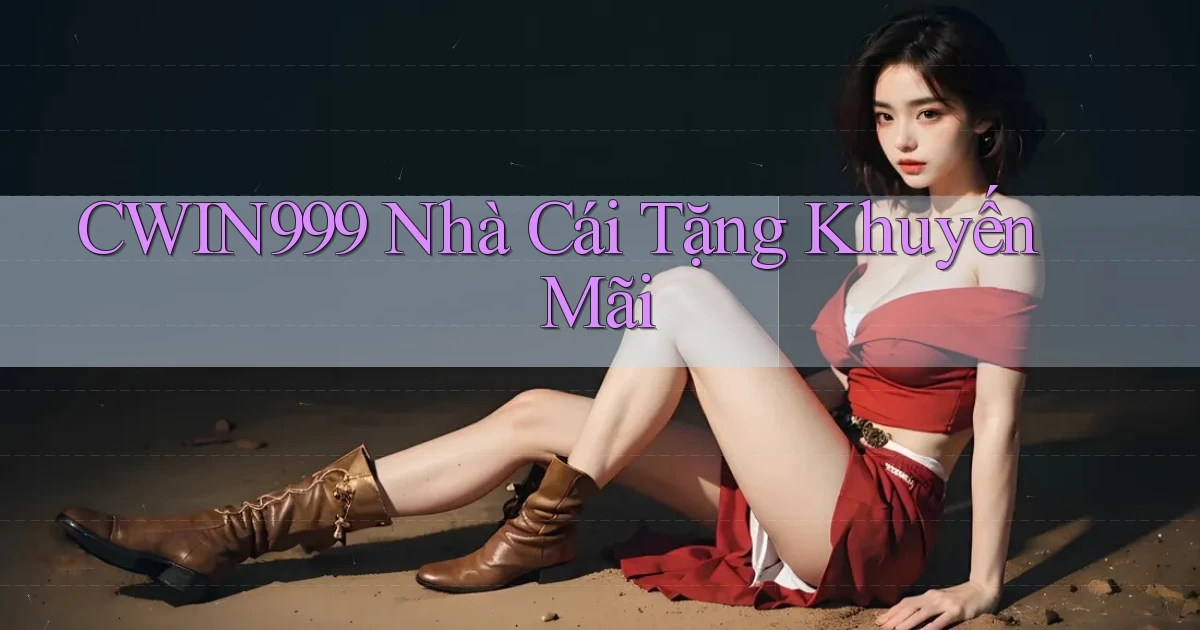 cwin999 nhà cái tặng khuyến mãi