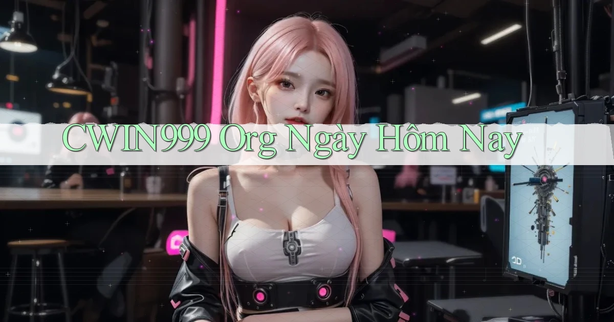 cwin999 org ngày hôm nay